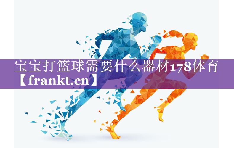 宝宝打篮球需要什么器材178体育