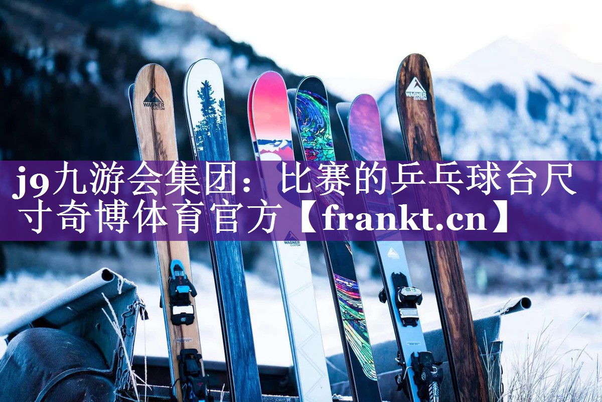 j9九游会集团：比赛的乒乓球台尺寸奇博体育官方