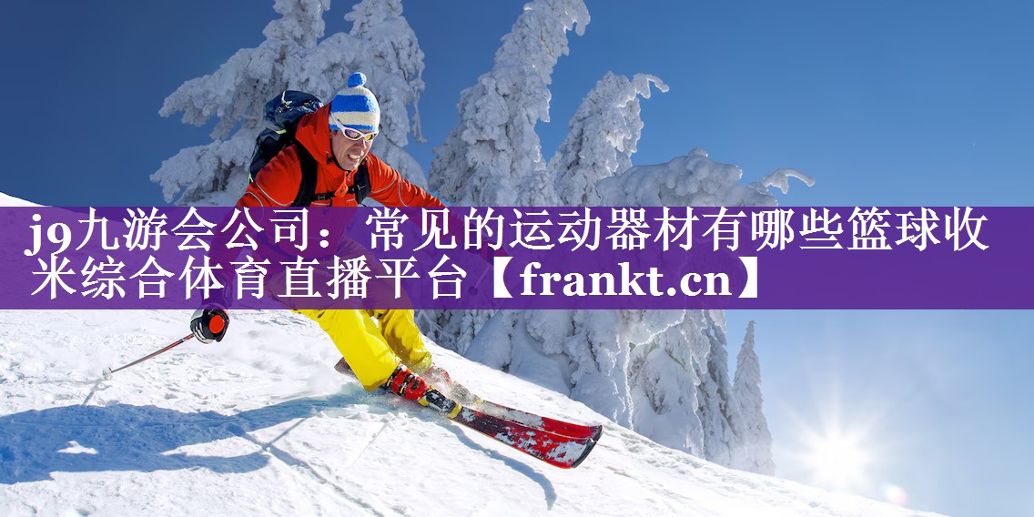 j9九游会公司：常见的运动器材有哪些篮球收米综合体育直播平台