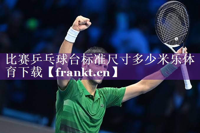 比赛乒乓球台标准尺寸多少米乐体育下载