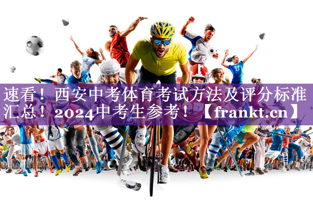 速看！西安中考体育考试方法及评分标准汇总！2024中考生参考！