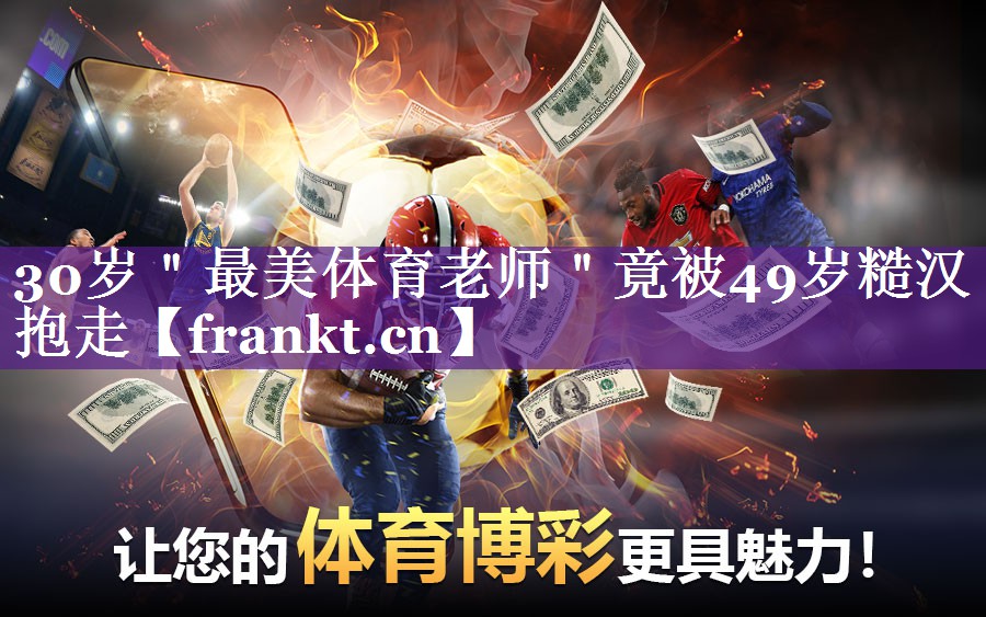 30岁＂最美体育老师＂竟被49岁糙汉抱走