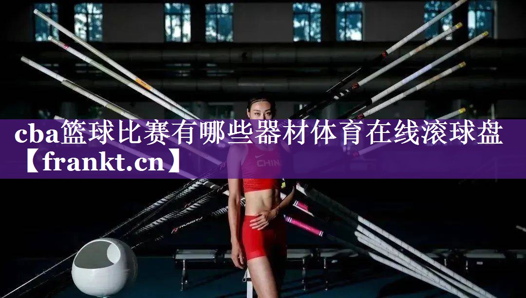 cba篮球比赛有哪些器材体育在线滚球盘