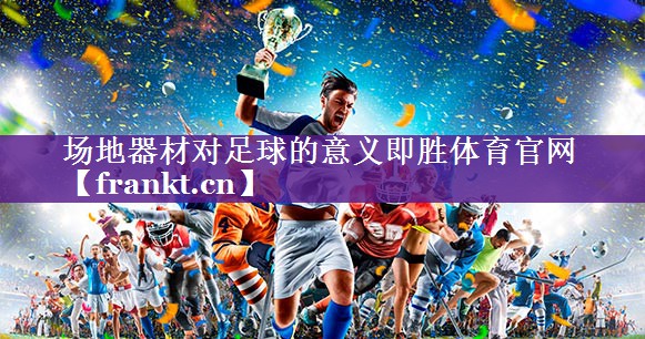 场地器材对足球的意义即胜体育官网
