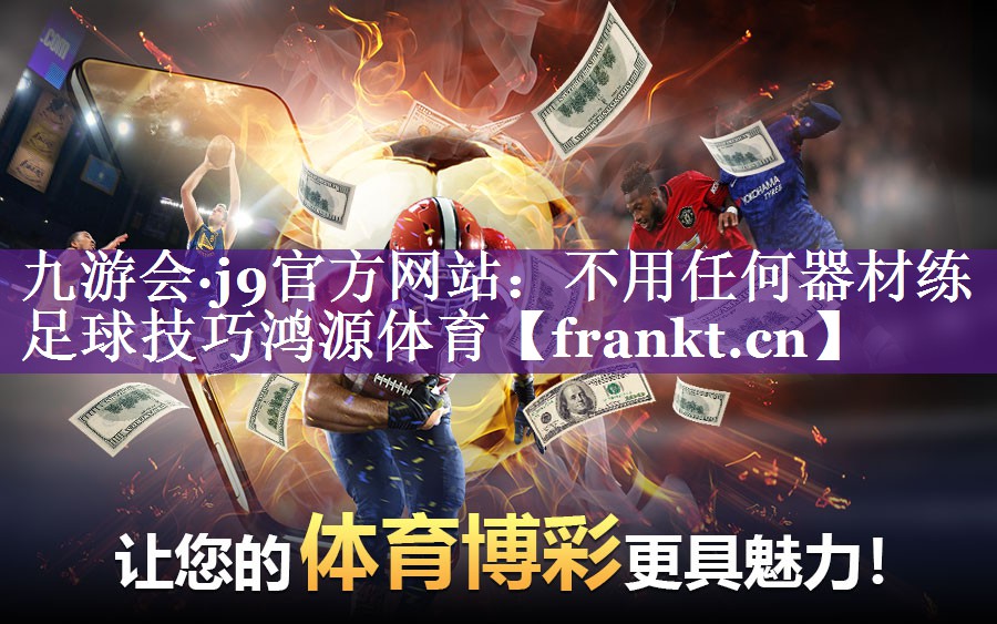 九游会·j9官方网站：不用任何器材练足球技巧鸿源体育