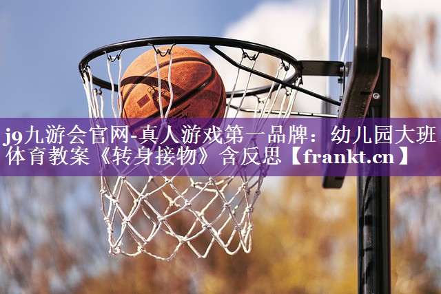 j9九游会官网-真人游戏第一品牌：幼儿园大班体育教案《转身接物》含反思