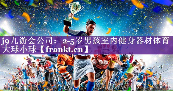 j9九游会公司：2-5岁男孩室内健身器材体育大球小球