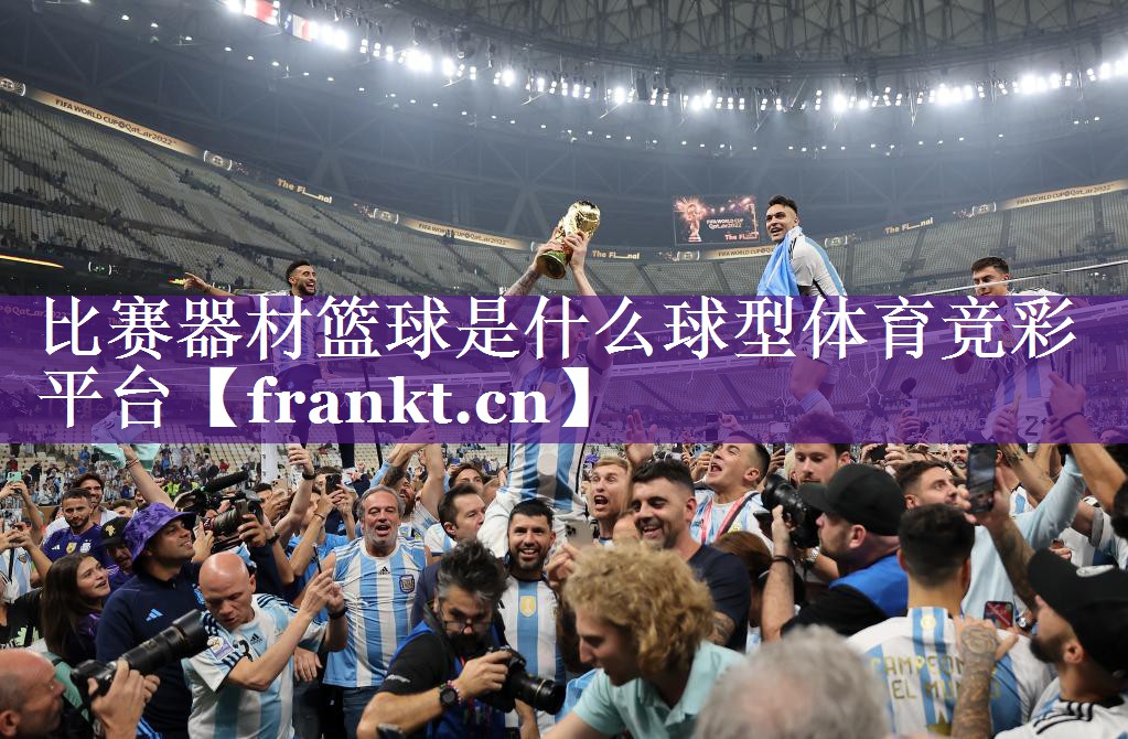比赛器材篮球是什么球型体育竞彩平台