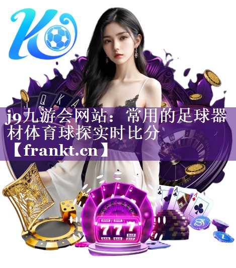 j9九游会网站：常用的足球器材体育球探实时比分