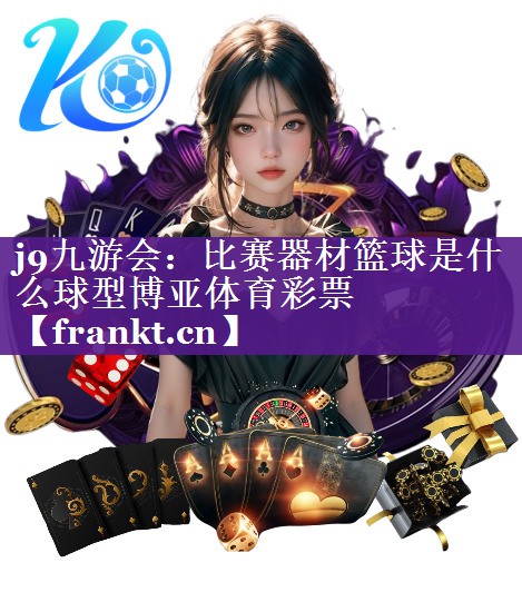 j9九游会：比赛器材篮球是什么球型博亚体育彩票