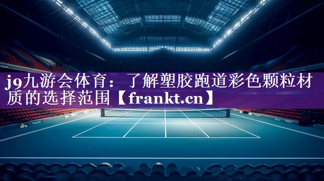 j9九游会体育：了解塑胶跑道彩色颗粒材质的选择范围