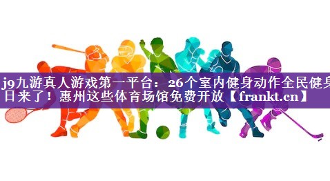j9九游真人游戏第一平台：26个室内健身动作全民健身日来了！惠州这些体育场馆免费开放