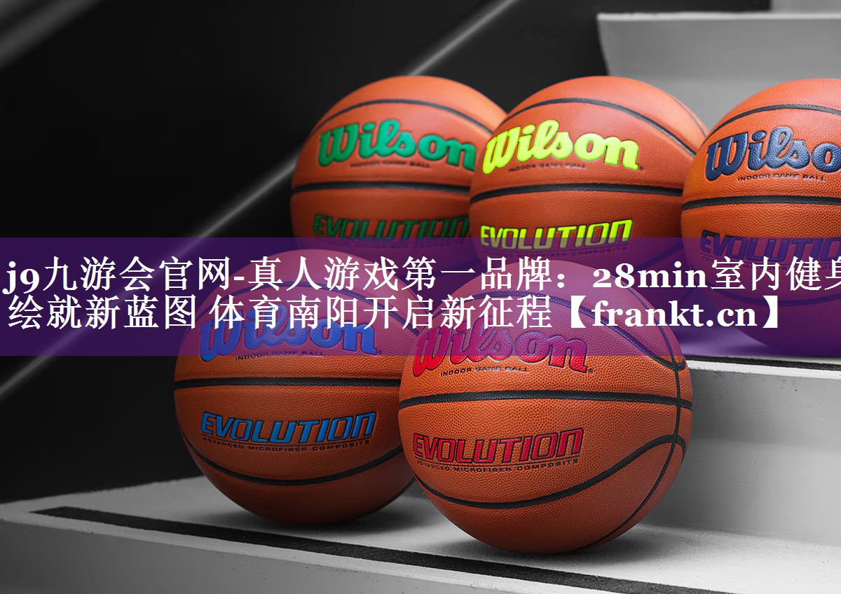 j9九游会官网-真人游戏第一品牌：28min室内健身绘就新蓝图 体育南阳开启新征程