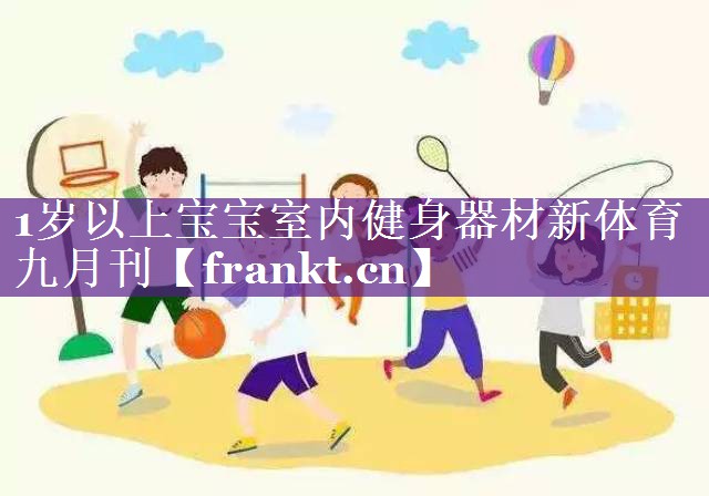 1岁以上宝宝室内健身器材新体育九月刊