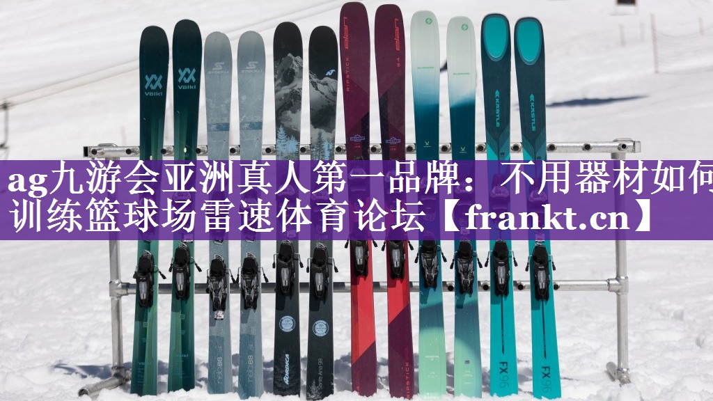 ag九游会亚洲真人第一品牌：不用器材如何训练篮球场雷速体育论坛
