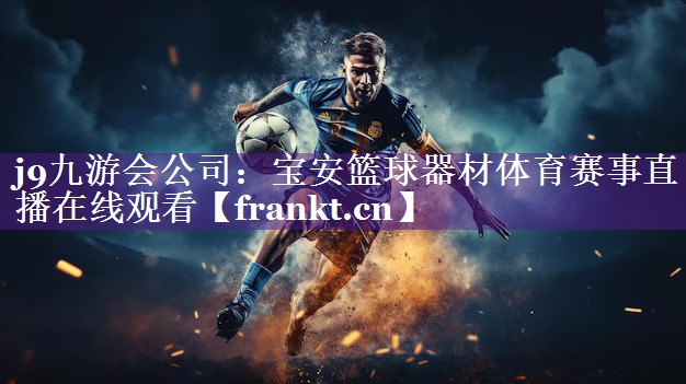 j9九游会公司：宝安篮球器材体育赛事直播在线观看