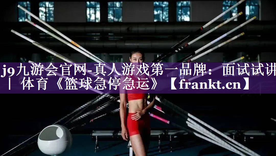 j9九游会官网-真人游戏第一品牌：面试试讲 ｜ 体育《篮球急停急运》