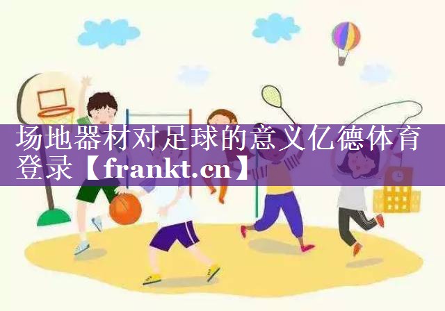 场地器材对足球的意义亿德体育登录