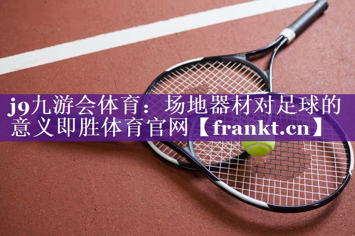 j9九游会体育：场地器材对足球的意义即胜体育官网