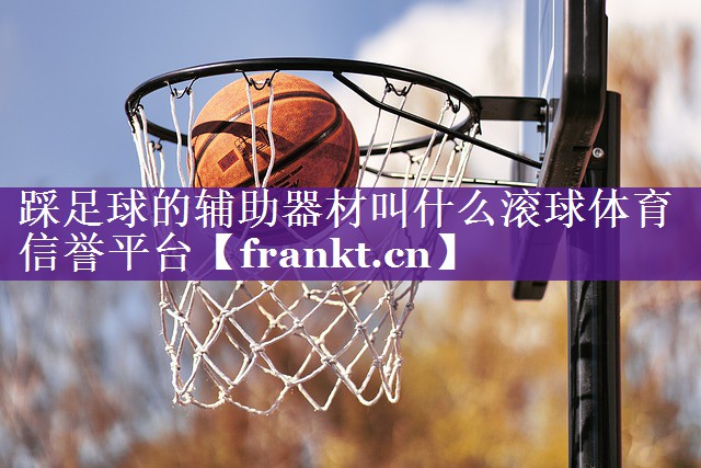 踩足球的辅助器材叫什么滚球体育信誉平台