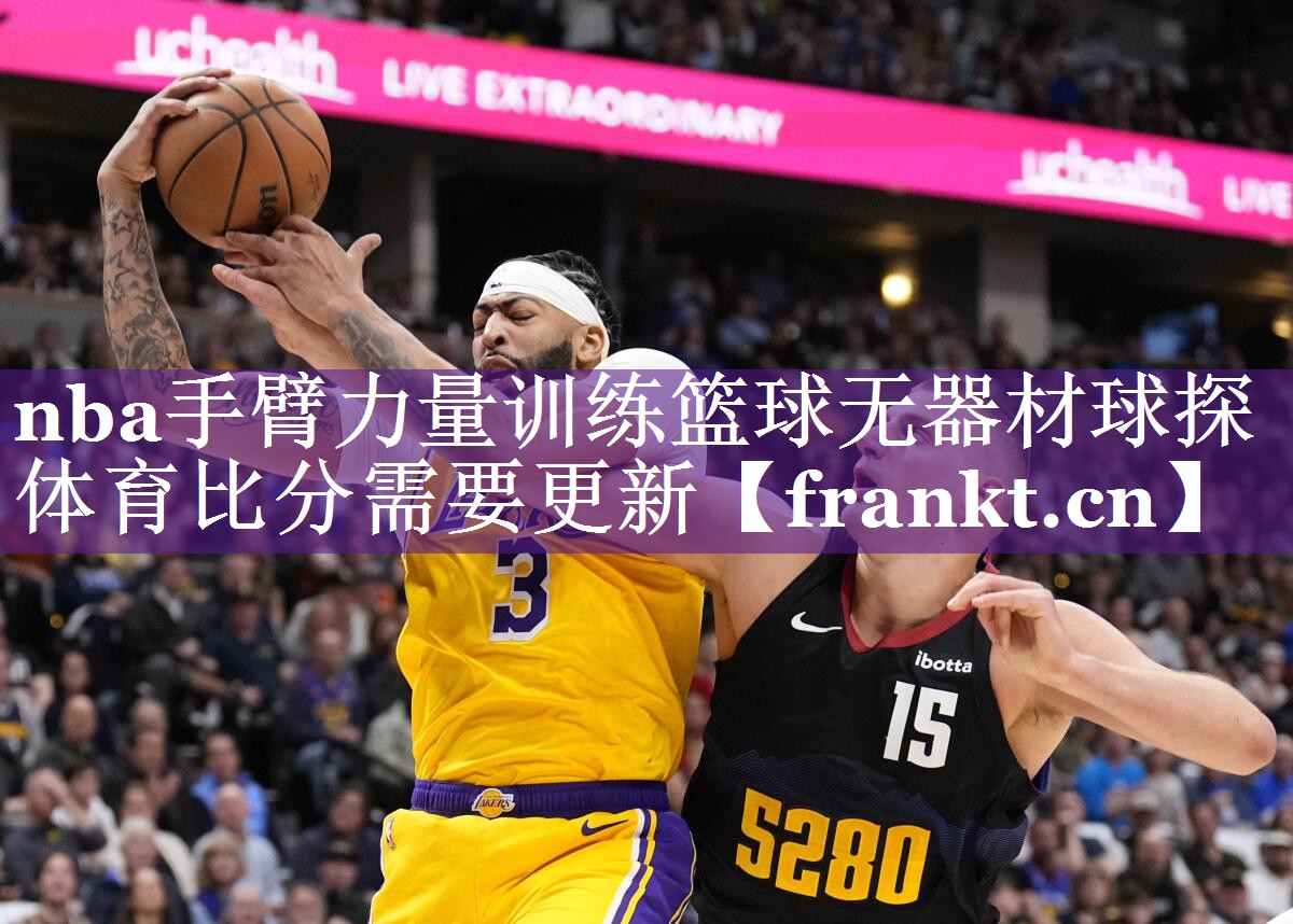 nba手臂力量训练篮球无器材球探体育比分需要更新