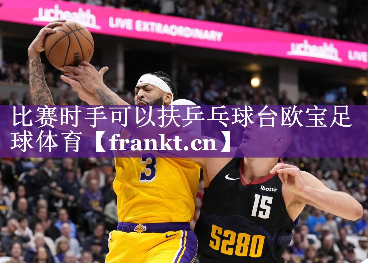 比赛时手可以扶乒乓球台欧宝足球体育