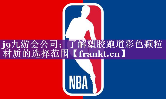 j9九游会公司：了解塑胶跑道彩色颗粒材质的选择范围