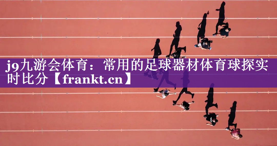 j9九游会体育：常用的足球器材体育球探实时比分