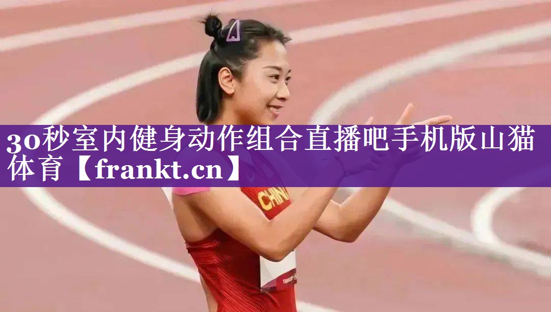 30秒室内健身动作组合直播吧手机版山猫体育