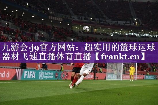 九游会·j9官方网站：超实用的篮球运球器材飞速直播体育直播
