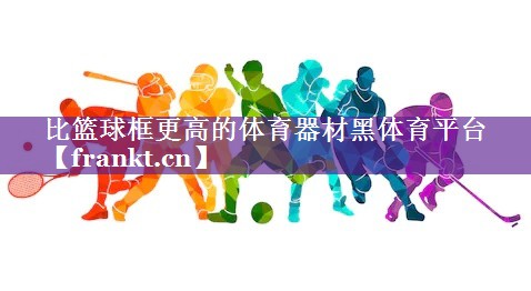比篮球框更高的体育器材黑体育平台