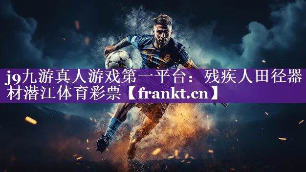 j9九游真人游戏第一平台：残疾人田径器材潜江体育彩票