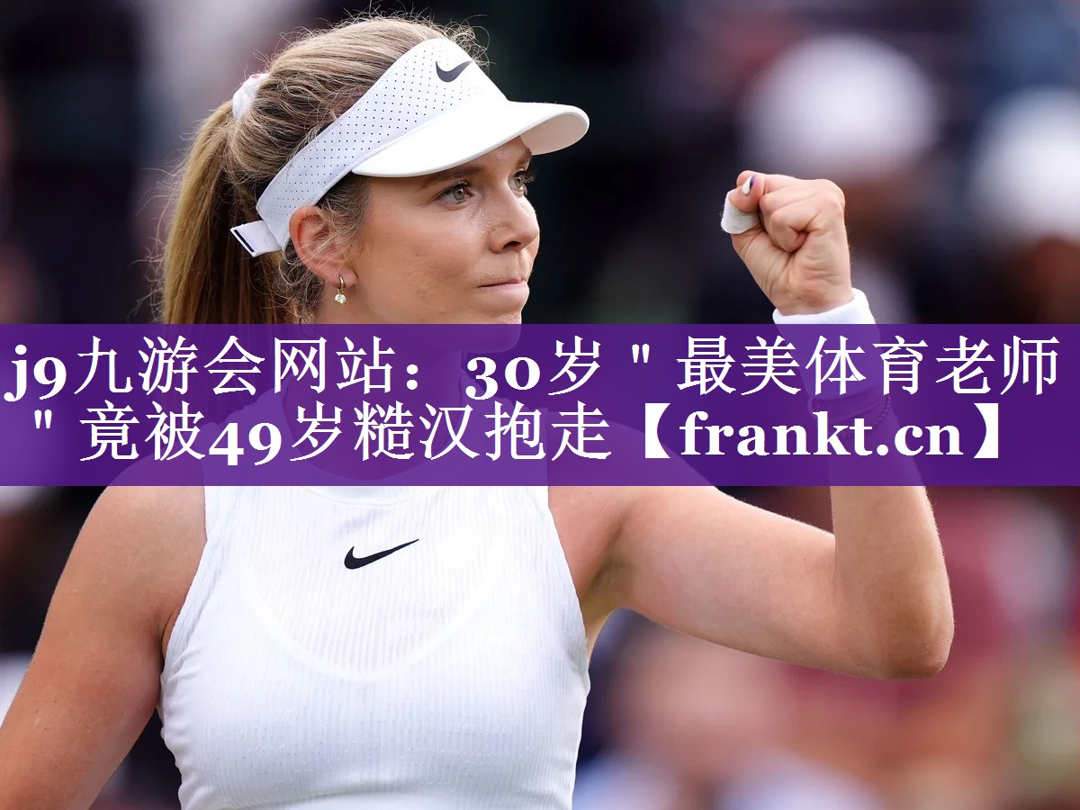 j9九游会网站：30岁＂最美体育老师＂竟被49岁糙汉抱走