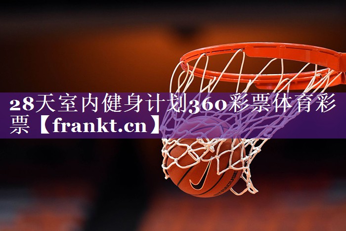 28天室内健身计划360彩票体育彩票