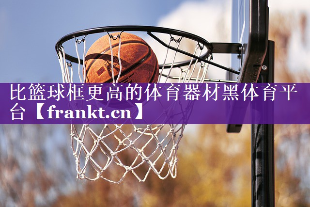 比篮球框更高的体育器材黑体育平台