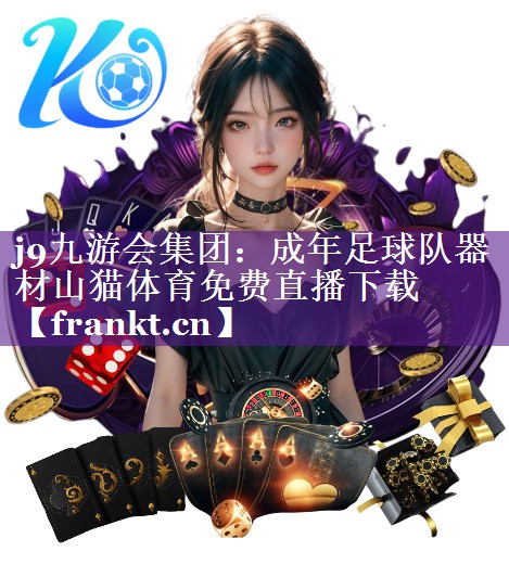 j9九游会集团：成年足球队器材山猫体育免费直播下载