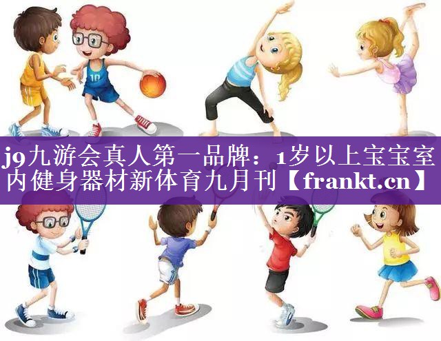 j9九游会真人第一品牌：1岁以上宝宝室内健身器材新体育九月刊