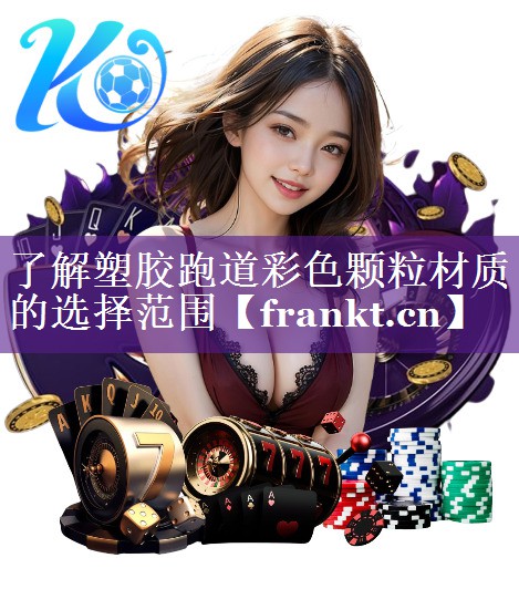 了解塑胶跑道彩色颗粒材质的选择范围