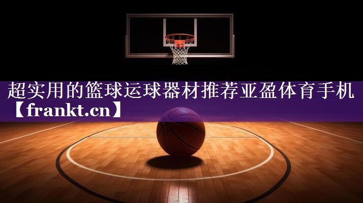 超实用的篮球运球器材推荐亚盈体育手机