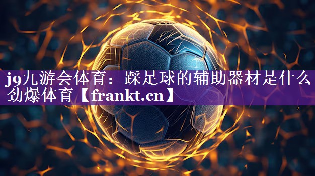 j9九游会体育：踩足球的辅助器材是什么劲爆体育