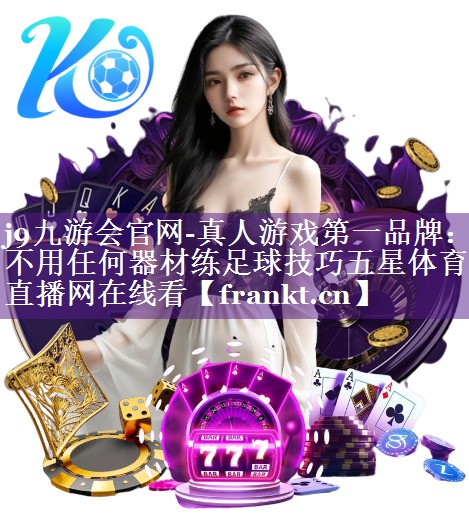 j9九游会官网-真人游戏第一品牌：不用任何器材练足球技巧五星体育直播网在线看