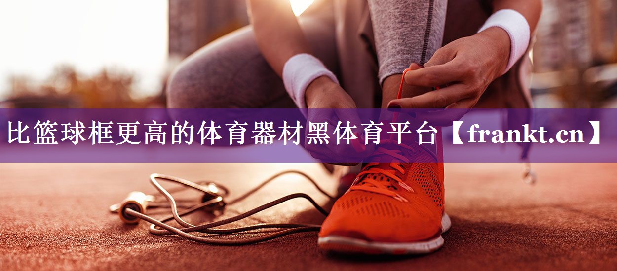 比篮球框更高的体育器材黑体育平台