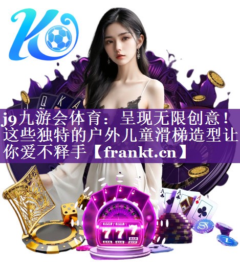 j9九游会体育：呈现无限创意！这些独特的户外儿童滑梯造型让你爱不释手