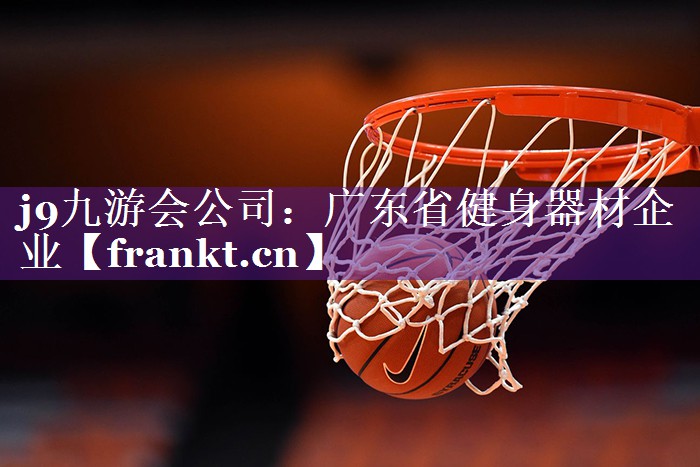 j9九游会公司：广东省健身器材企业