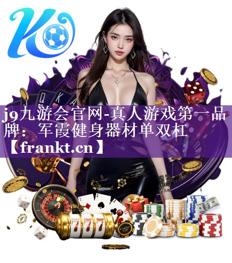 j9九游会官网-真人游戏第一品牌：军霞健身器材单双杠
