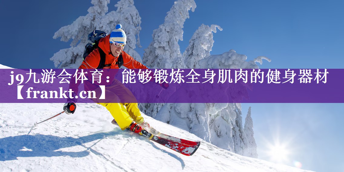j9九游会体育：能够锻炼全身肌肉的健身器材