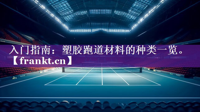 入门指南：塑胶跑道材料的种类一览。