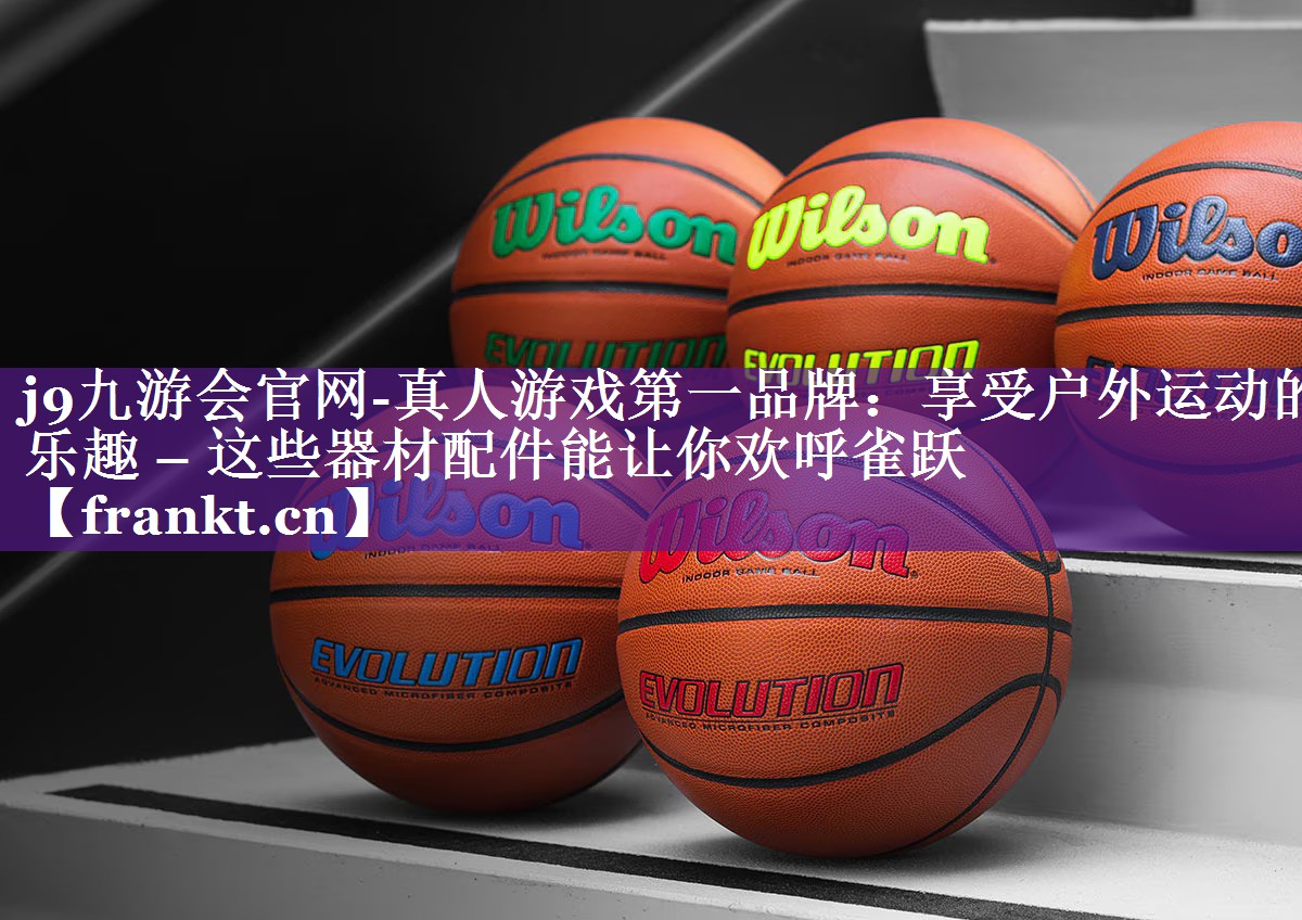 j9九游会官网-真人游戏第一品牌：享受户外运动的乐趣 – 这些器材配件能让你欢呼雀跃