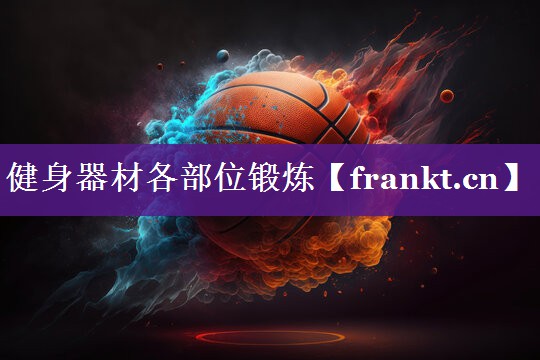 健身器材各部位锻炼 健身器材各部位锻炼