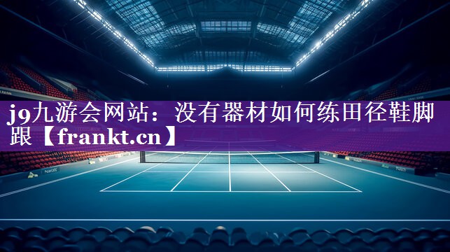 没有器材如何练田径鞋脚跟 没有器材如何练田径鞋脚跟
